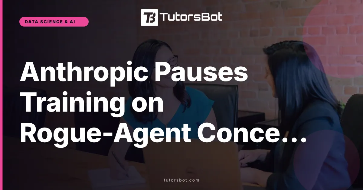 Anthropic Pauses Training on Rogue-Agent Concerns