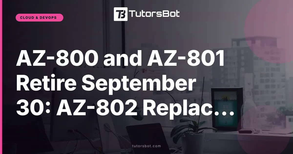 AZ-800 and AZ-801 Retire September 30: AZ-802 Replacement Guide