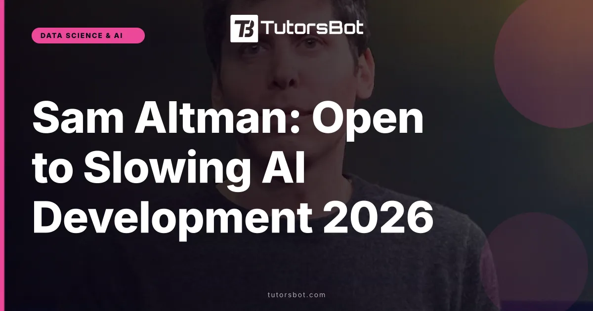 Sam Altman: Open to Slowing AI Development 2026