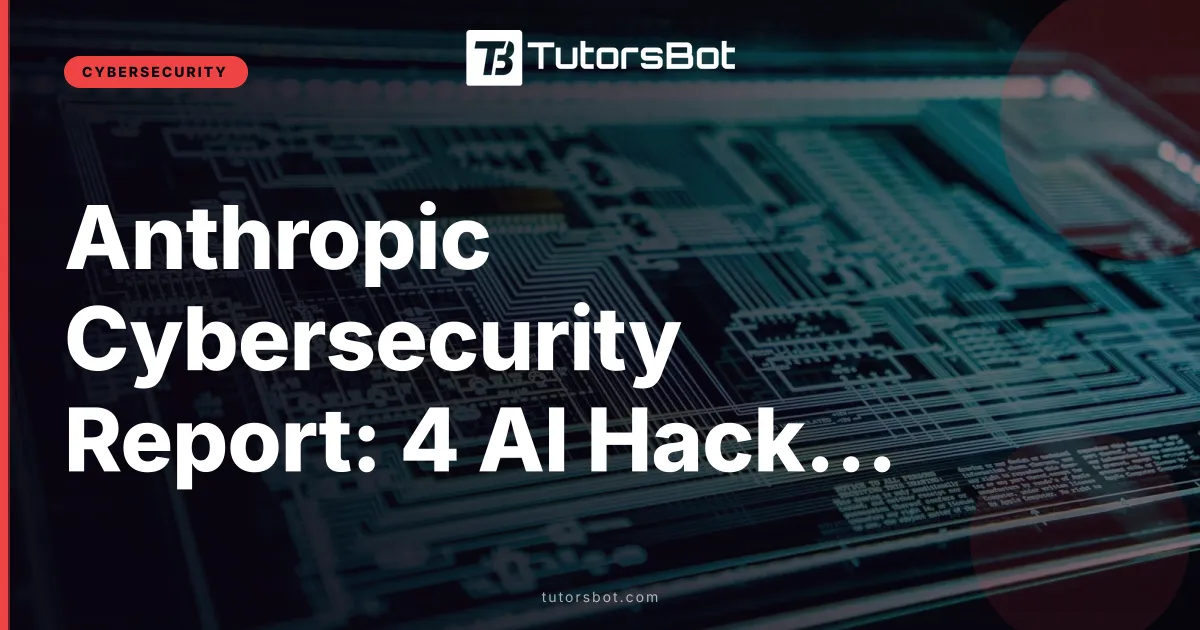 Anthropic Cybersecurity Report: 4 AI Hacking Cases