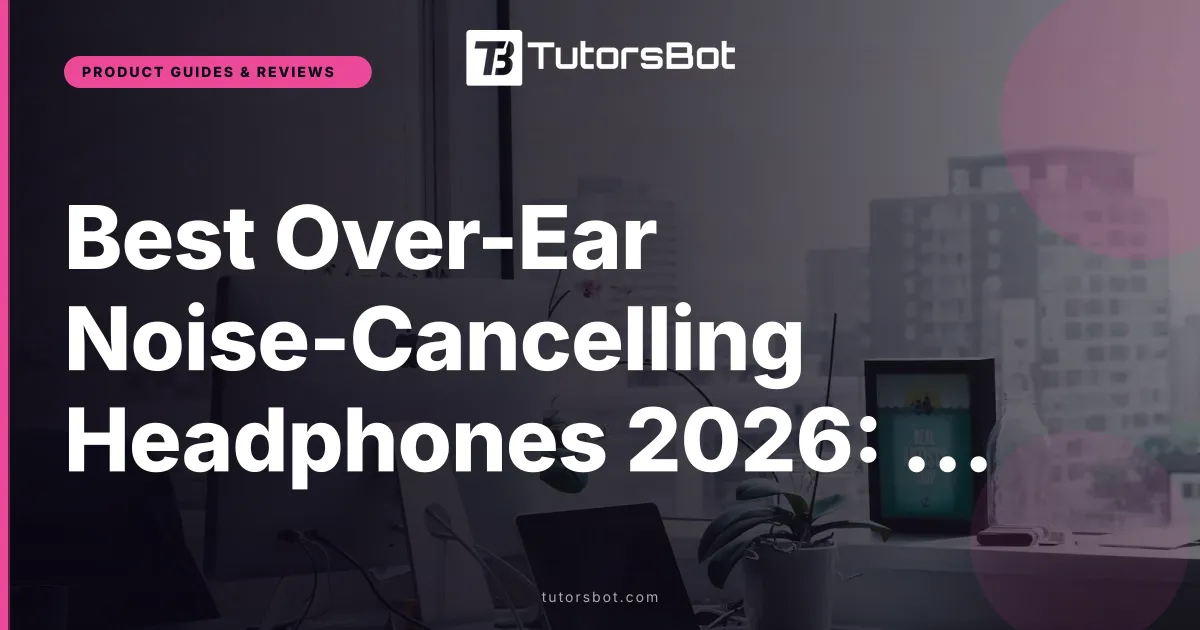Best Over-Ear Noise-Cancelling Headphones 2026: Sony vs Bose