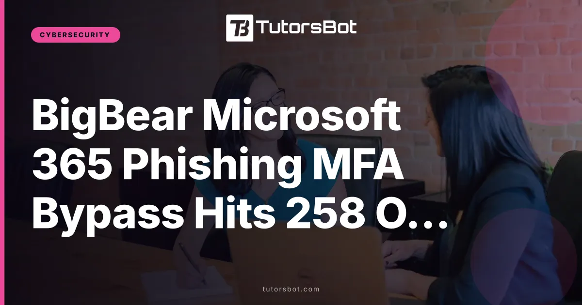 BigBear Microsoft 365 Phishing MFA Bypass Hits 258 Orgs