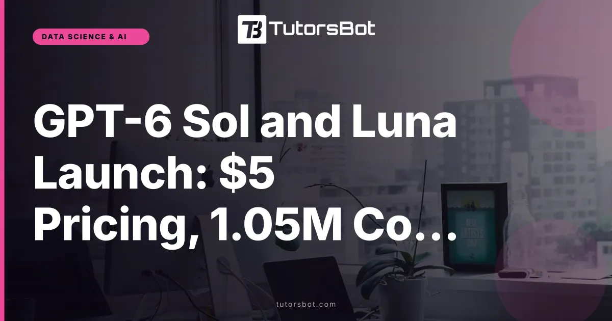 GPT-6 Sol and Luna Launch: $5 Pricing, 1.05M Context