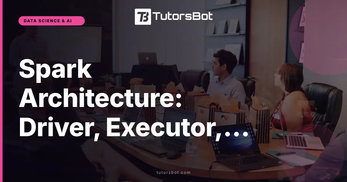 Spark Architecture: Driver, Executor, Cluster
